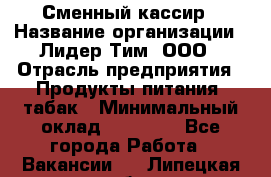 Сменный кассир › Название организации ­ Лидер Тим, ООО › Отрасль предприятия ­ Продукты питания, табак › Минимальный оклад ­ 20 000 - Все города Работа » Вакансии   . Липецкая обл.